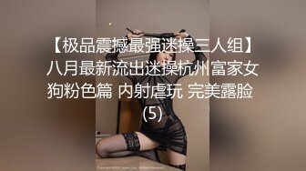 【极品震撼最强迷操三人组】八月最新流出迷操杭州富家女狗粉色篇 内射虐玩 完美露脸 (5)