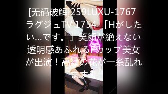 [无码破解]259LUXU-1767 ラグジュTV 1754 「Hがしたい…です。」笑顔が絶えない透明感あふれるFカップ美女が出演！高嶺の花が一糸乱れます！