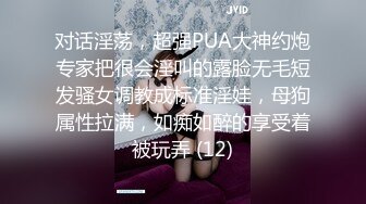 对话淫荡，超强PUA大神约炮专家把很会淫叫的露脸无毛短发骚女调教成标准淫娃，母狗属性拉满，如痴如醉的享受着被玩弄 (12)