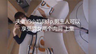 夫妻约小奶狗3p,男主人可以享受男女两个肉洞 上集