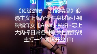 《顶级劲爆☀️订阅精品》浪漫主义上海留学生身材娇小翘臀媚洋女【Asya】私拍~恋上大肉棒日常各种唯美性爱野战主打一个激情开放 (1)