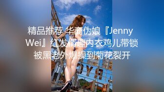 精品推荐 华裔伪娘『Jenny Wei』红发情趣内衣鸡儿带锁被黑老外爆操到菊花裂开