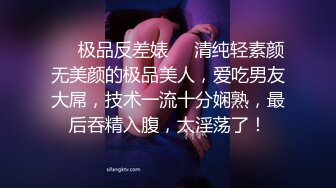 ❤️极品反差婊❤️清纯轻素颜无美颜的极品美人，爱吃男友大屌，技术一流十分娴熟，最后吞精入腹，太淫荡了！