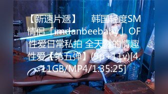 【新速片遞】  ✨韩国轻度SM情侣「imdanbeebaby」OF性爱日常私拍 全天然的情趣性爱【第五弹】(9p+11v)[4.11GB/MP4/1:35:25]