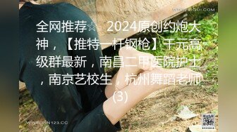 全网推荐☆✨2024原创约炮大神，【推特一杆钢枪】千元高级群最新，南昌二甲医院护士，南京艺校生，杭州舞蹈老师 (3)