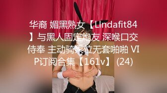 华裔 媚黑熟女【Llndafit84】与黑人固定炮友 深喉口交侍奉 主动骑乘位无套啪啪 VIP订阅合集【161v】 (24)