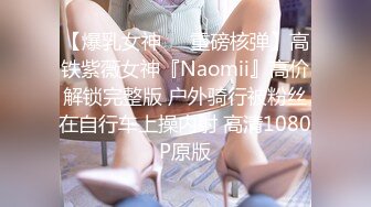 【爆乳女神❤️重磅核弹】高铁紫薇女神『Naomii』高价解锁完整版 户外骑行被粉丝在自行车上操内射 高清1080P原版