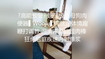 ?高能预警? 超顶极品母狗肉便器▌Wooju▌网丝连体情趣鞭打调教 湿滑淫臀挑逗肉棒 狂肏后庭疾速内射爆浆