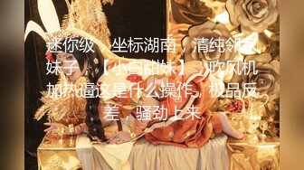 迷你级，坐标湖南，清纯邻家妹子，【小白甜妹】，吹风机加热逼这是什么操作，极品反差，骚劲上来