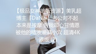 【极品女神绝版资源】美乳超博主『DaNai』老公对不起 本来是按摩 但我却心甘情愿被他的精液灌满小穴 超清4K原版 (2)