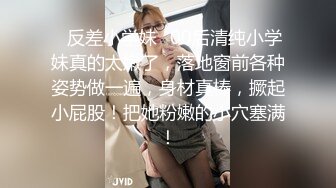 ✿反差小学妹✿00后清纯小学妹真的太嫩了，落地窗前各种姿势做一遍，身材真棒，撅起小屁股！把她粉嫩的小穴塞满！