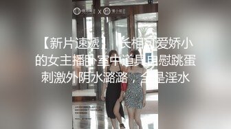 【新片速遞】  长相可爱娇小的女主播卧室中道具自慰跳蛋刺激外阴水潞潞，全是淫水