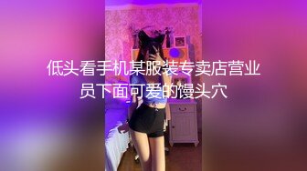 低头看手机某服装专卖店营业员下面可爱的馒头穴