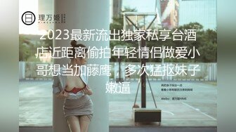 2023最新流出独家私享台酒店近距离偷拍年轻情侣做爱小哥想当加藤鹰，多次猛抠妹子嫩逼