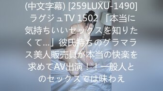 (中文字幕) [259LUXU-1490] ラグジュTV 1502 「本当に気持ちいいセックスを知りたくて…」彼氏持ちのグラマラス美人販売員が本当の快楽を求めてAV出演！！一般人とのセックスでは味わえ