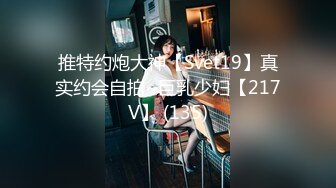 推特约炮大神【Svet19】真实约会自拍~巨乳少妇【217V】 (135)