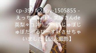 cp-399 fc2ppv-1505855 -えっち編part3- 美脚さんde英梨々コス！アヘ顔じゅぽじゅぽだぶるぴーすｷﾒさせちゃいました【個人撮影】