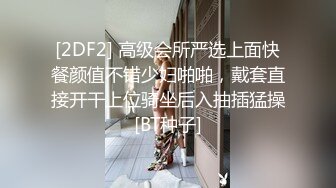 [2DF2] 高级会所严选上面快餐颜值不错少妇啪啪，戴套直接开干上位骑坐后入抽插猛操[BT种子]