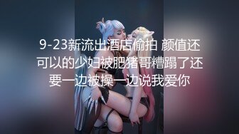 9-23新流出酒店偷拍 颜值还可以的少妇被肥猪哥糟蹋了还要一边被操一边说我爱你