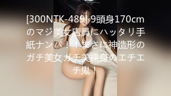 [300NTK-489] 9頭身170cmのマジ美女店員にハッタリ手紙ナンパ！！まさに神造形のガチ美女ガチ美裸身のエチエチ鬼！