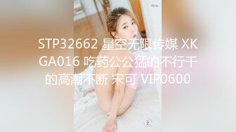 STP32662 星空无限传媒 XKGA016 吃药公公猛的不行干的高潮不断 宋可 VIP0600