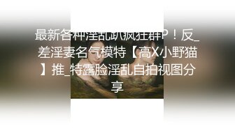 最新各种淫乱趴疯狂群P！反_差淫妻名气模特【高X小野猫】推_特露脸淫乱自拍视图分享