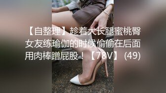 【自整理】趁着大长腿蜜桃臀女友练瑜伽的时候偷偷在后面用肉棒蹭屁股！【78V】 (49)