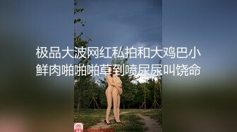 极品大波网红私拍和大鸡巴小鲜肉啪啪啪草到喷尿尿叫饶命