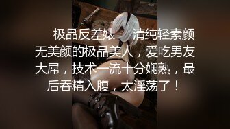 ❤️极品反差婊❤️清纯轻素颜无美颜的极品美人，爱吃男友大屌，技术一流十分娴熟，最后吞精入腹，太淫荡了！