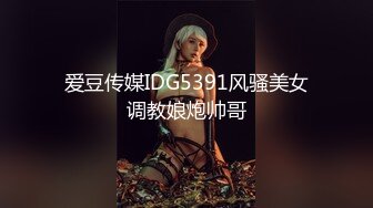 爱豆传媒IDG5391风骚美女调教娘炮帅哥