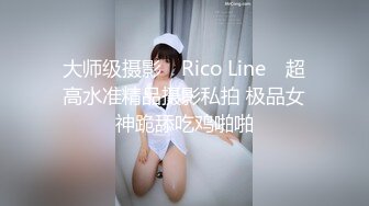 大师级摄影 ▶Rico Line◀ 超高水准精品摄影私拍 极品女神跪舔吃鸡啪啪