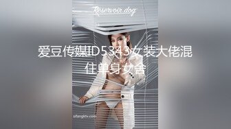 爱豆传媒ID5343女装大佬混住单身女舍