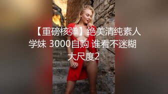 ✿【重磅核弹】绝美清纯素人学妹 3000自购 谁看不迷糊 大尺度2