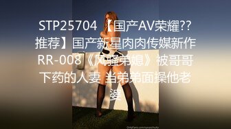 STP25704 【国产AV荣耀??推荐】国产新星肉肉传媒新作RR-008《风骚弟媳》被哥哥下药的人妻 当弟弟面操他老婆