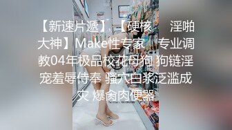 【新速片遞】 【硬核❤️淫啪大神】Make性专家✨ 专业调教04年极品校花母狗 狗链淫宠羞辱侍奉 骚穴白浆泛滥成灾 爆肏肉便器