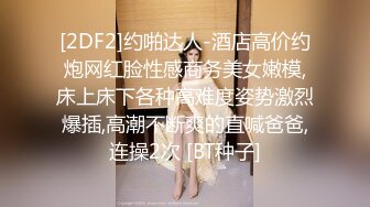 [2DF2]约啪达人-酒店高价约炮网红脸性感商务美女嫩模,床上床下各种高难度姿势激烈爆插,高潮不断爽的直喊爸爸,连操2次 [BT种子]