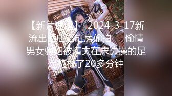 【新片速遞】  2024-3-17新流出酒店浴缸房偷拍❤️偷情男女骚妇被情夫在床边操的足足打桩了20多分钟