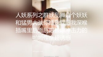 人妖系列之群妖乱舞几个妖妖和猛男大战你插我屁眼我深喉插嘴里后面屁眼被爆冲击力的啪啪性奋超诱惑