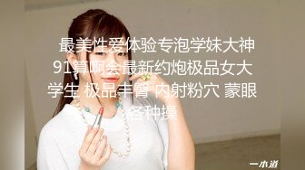   最美性爱体验专泡学妹大神91算啊会最新约炮极品女大学生 极品丰臀 内射粉穴 蒙眼各种操