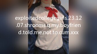 exploitedcollegegirls.23.12.07.shrooms.q.my.boyfriend.told.me.not.to.cum.xxx