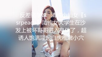 ✨反差骚学妹✨清纯小仙女〖ssrpeach〗清纯女大学生在沙发上被坏哥哥进入身体了，超诱人饱满隆起白虎稚嫩小穴