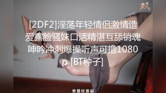 [2DF2]淫荡年轻情侣激情造爱露脸骚妹口活精湛互舔销魂呻吟冲刺爆操听声可撸1080p [BT种子]