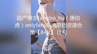 国产博主tangbo_hu（唐伯虎）onlyfans高清原档资源合集【84V】 (14)