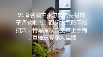 91著名圈主张总肉肉身材妹子调教啪啪，翘起大屁股手指扣穴，特写深喉口交带上手铐，真棒玩弄侧入猛操