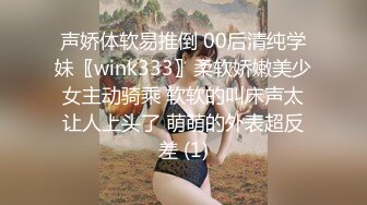 声娇体软易推倒 00后清纯学妹〖wink333〗柔软娇嫩美少女主动骑乘 软软的叫床声太让人上头了 萌萌的外表超反差 (1)