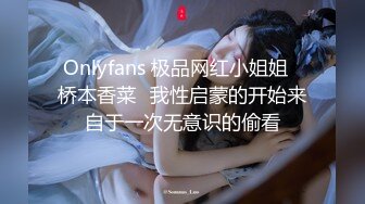 Onlyfans 极品网红小姐姐⭐桥本香菜⭐我性启蒙的开始来自于一次无意识的偷看