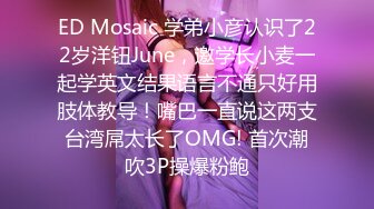 ED Mosaic 学弟小彦认识了22岁洋钮June，邀学长小麦一起学英文结果语言不通只好用肢体教导！嘴巴一直说这两支台湾屌太长了OMG! 首次潮吹3P操爆粉鲍