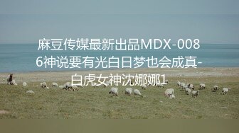 麻豆传媒最新出品MDX-0086神说要有光白日梦也会成真-白虎女神沈娜娜1