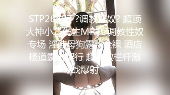 STP26497 ?调教淫奴? 超顶大神小二先生MRTU调教性奴专场 淫娃母狗露脸全裸 酒店楼道露出爬行 超刺激栏杆激战爆射