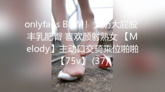 onlyfans BBW！ 大奶大屁股 丰乳肥臀 喜欢颜射熟女 【Melody】主动口交骑乘位啪啪【75v】 (37)